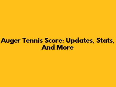 Auger Tennis Score: Updates, Stats, And More