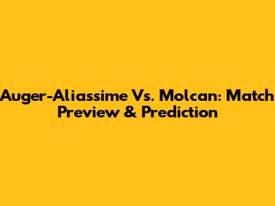 Auger-Aliassime Vs. Molcan: Match Preview & Prediction