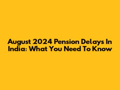 August 2024 Pension Delays In India: What You Need To Know