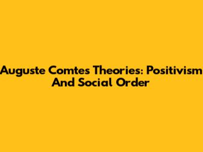 Auguste Comte's Theories: Positivism And Social Order