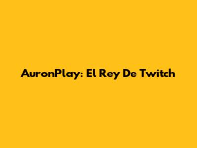 AuronPlay: El Rey De Twitch