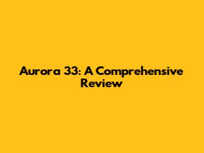 Aurora 33: A Comprehensive Review