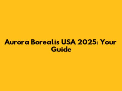 Aurora Borealis USA 2025: Your Guide