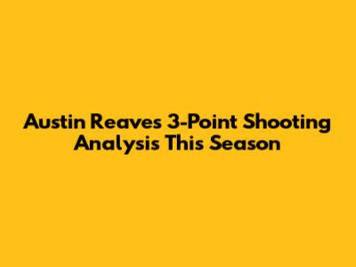 Austin Reaves' 3-Point Shooting Analysis This Season