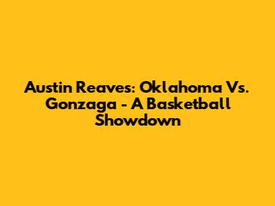 Austin Reaves: Oklahoma Vs. Gonzaga - A Basketball Showdown