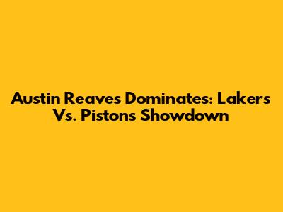 Austin Reaves Dominates: Lakers Vs. Pistons Showdown
