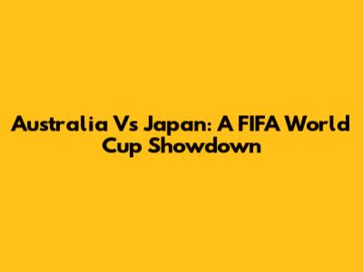 Australia Vs Japan: A FIFA World Cup Showdown
