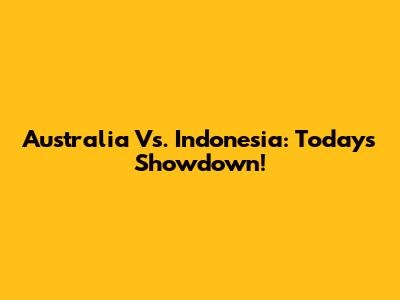 Australia Vs. Indonesia: Today's Showdown!