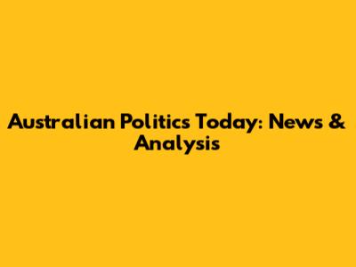 Australian Politics Today: News & Analysis