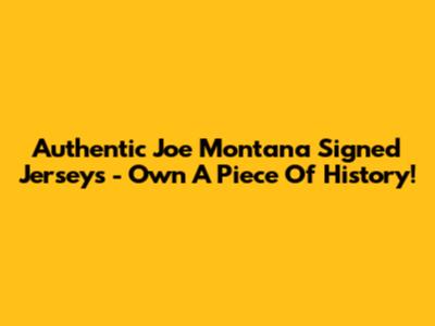 Authentic Joe Montana Signed Jerseys - Own A Piece Of History!