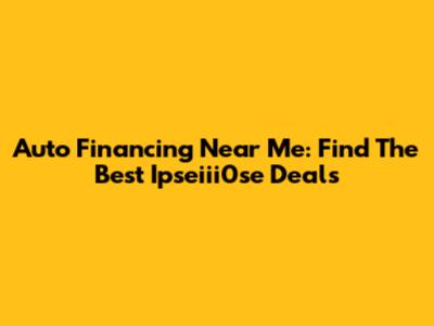 Auto Financing Near Me: Find The Best Ipseiii0se Deals