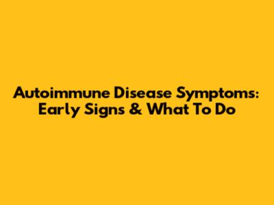 Autoimmune Disease Symptoms: Early Signs & What To Do