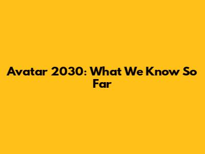Avatar 2030: What We Know So Far