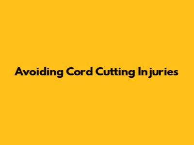 Avoiding Cord Cutting Injuries