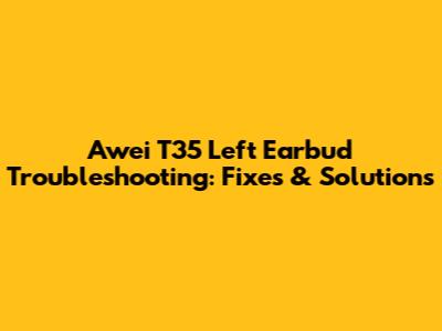 Awei T35 Left Earbud Troubleshooting: Fixes & Solutions