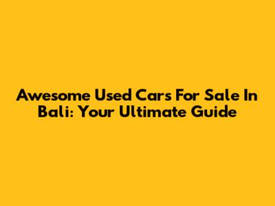 Awesome Used Cars For Sale In Bali: Your Ultimate Guide