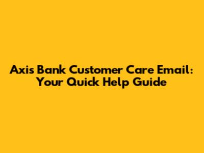 Axis Bank Customer Care Email: Your Quick Help Guide