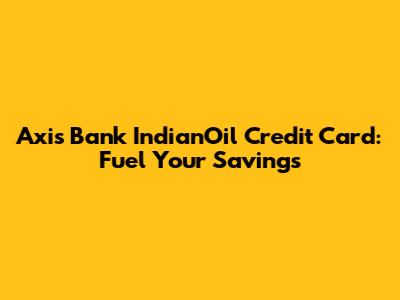 Axis Bank IndianOil Credit Card: Fuel Your Savings
