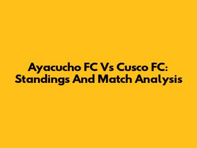 Ayacucho FC Vs Cusco FC: Standings And Match Analysis