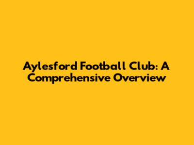 Aylesford Football Club: A Comprehensive Overview