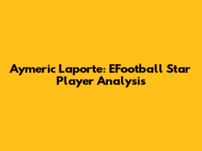 Aymeric Laporte: EFootball Star Player Analysis