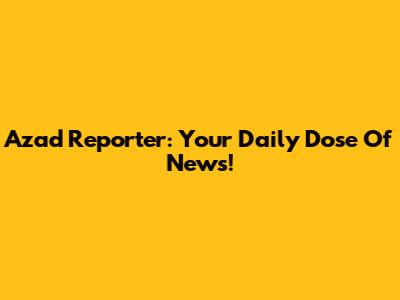 Azad Reporter: Your Daily Dose Of News!