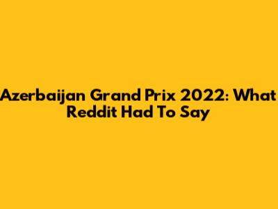 Azerbaijan Grand Prix 2022: What Reddit Had To Say