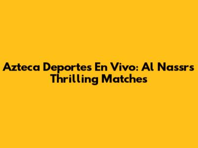 Azteca Deportes En Vivo: Al Nassr's Thrilling Matches