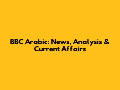 BBC Arabic: News, Analysis & Current Affairs