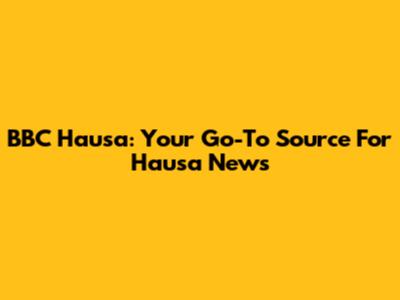 BBC Hausa: Your Go-To Source For Hausa News