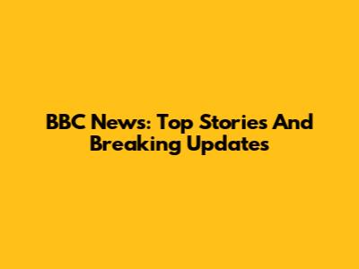BBC News: Top Stories And Breaking Updates