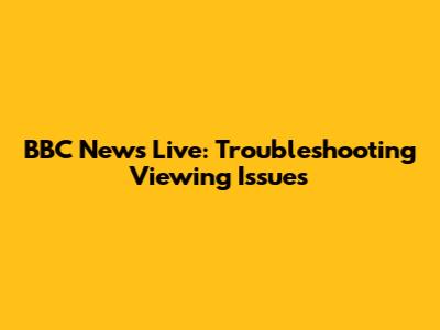 BBC News Live: Troubleshooting Viewing Issues