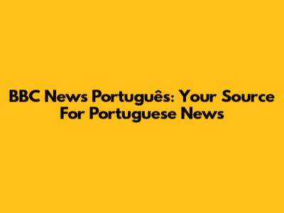 BBC News Português: Your Source For Portuguese News
