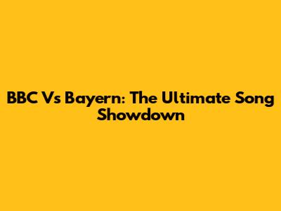 BBC Vs Bayern: The Ultimate Song Showdown