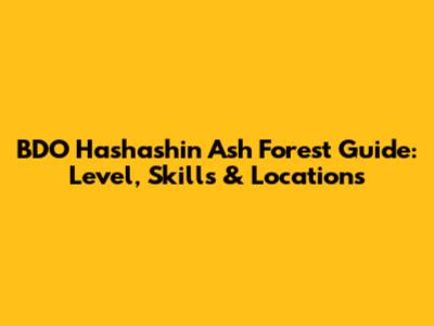 BDO Hashashin Ash Forest Guide: Level, Skills & Locations