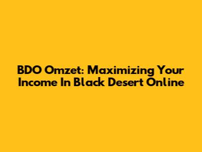 BDO Omzet: Maximizing Your Income In Black Desert Online