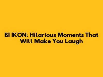BI IKON: Hilarious Moments That Will Make You Laugh