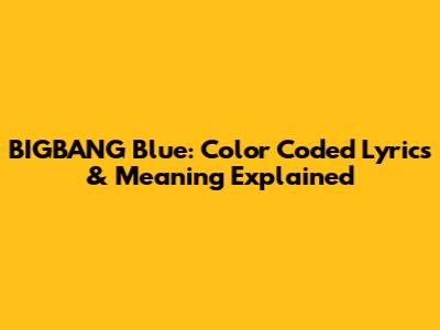 BIGBANG Blue: Color Coded Lyrics & Meaning Explained