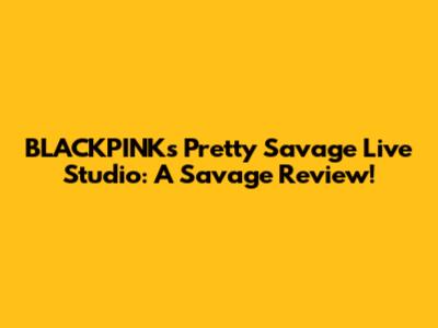 BLACKPINK's 'Pretty Savage' Live Studio: A Savage Review!
