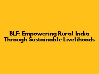 BLF: Empowering Rural India Through Sustainable Livelihoods