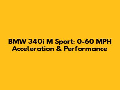 BMW 340i M Sport: 0-60 MPH Acceleration & Performance