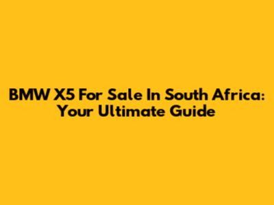 BMW X5 For Sale In South Africa: Your Ultimate Guide