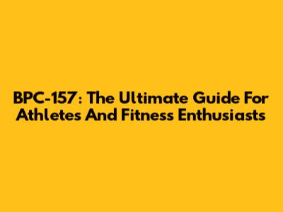 BPC-157: The Ultimate Guide For Athletes And Fitness Enthusiasts