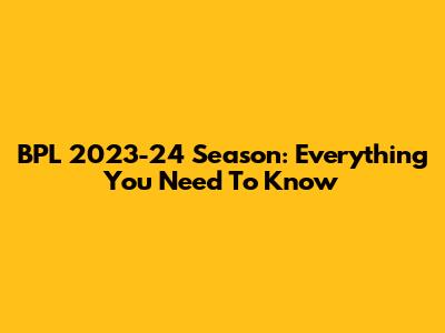 BPL 2023-24 Season: Everything You Need To Know
