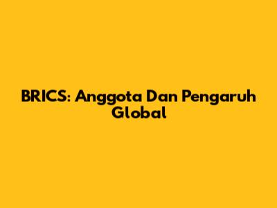 BRICS: Anggota Dan Pengaruh Global