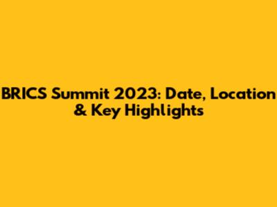 BRICS Summit 2023: Date, Location & Key Highlights