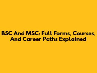 BSC And MSC: Full Forms, Courses, And Career Paths Explained