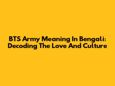 BTS Army Meaning In Bengali: Decoding The Love And Culture