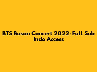 BTS Busan Concert 2022: Full Sub Indo Access