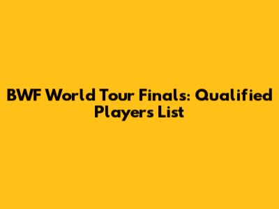 BWF World Tour Finals: Qualified Players List